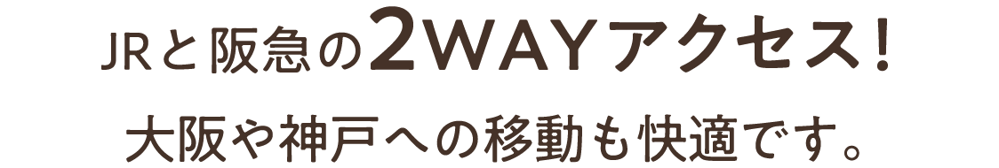 JRと阪急の2WAYアクセス！大阪や神戸への移動も快適です。