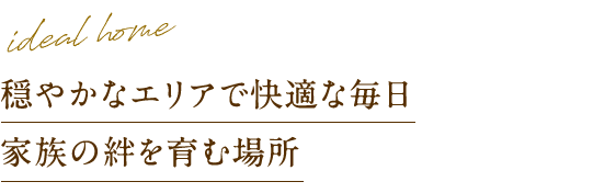 穏やかなエリアで快適な毎日 家族の絆を育む場所