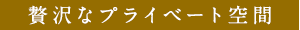 贅沢なプライベート空間