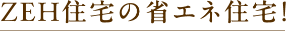 ZEH水準の省エネ住宅!