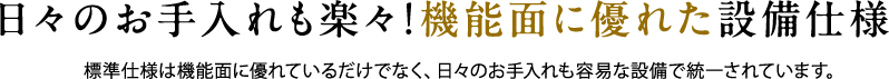 日々のお手入れも楽々!機能面に優れた設備仕様