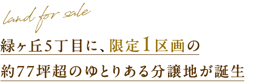 緑ヶ丘５丁目に、限定１区画の 約77坪超のゆとりある分譲地が誕生