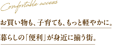 お買い物も、子育ても、もっと軽やかに。暮らしの「便利」が身近に揃う街。