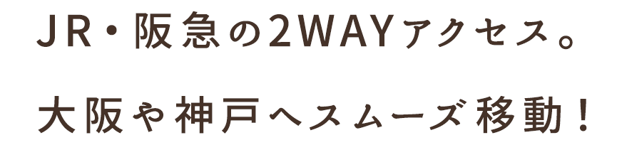 JR・阪急の2WAYアクセス。大阪や神戸へスムーズ移動！