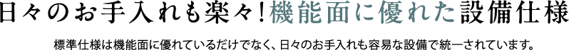 日々のお手入れも楽々!機能面に優れた設備仕様