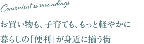 お買い物も、子育ても、もっと軽やかに暮らしの「便利」が身近に揃う街